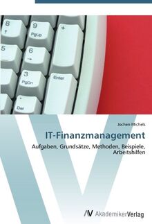IT-Finanzmanagement: Aufgaben, Grundsätze, Methoden, Beispiele, Arbeitshilfen