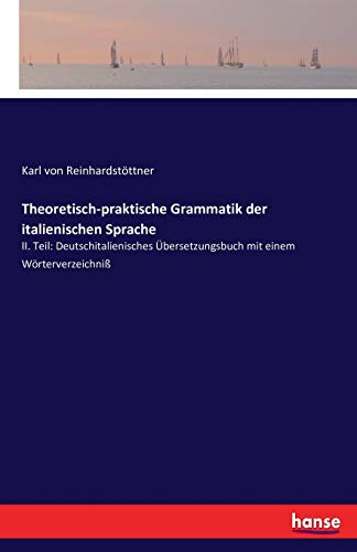 Theoretisch-praktische Grammatik der italienischen Sprache: II. Teil: Deutschitalienisches Übersetzungsbuch mit einem Wörterverzeichniß