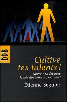 Cultive tes talents ! : nourrir sa foi avec le développement personnel