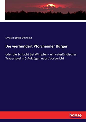 Die vierhundert Pforzheimer Bürger: oder die Schlacht bei Wimpfen - ein vaterländisches Trauerspiel in 5 Aufzügen nebst Vorbericht