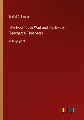 The Poorhouse Waif and His Divine Teacher; A True Story: in large print