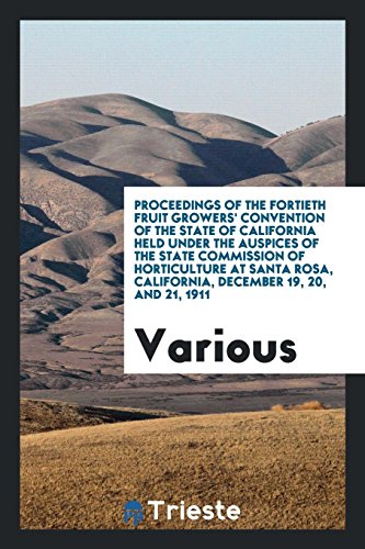 Proceedings of the Fortieth Fruit Growers' Convention of the State of California Held Under the Auspices of the State Commission of Horticulture at ... California, December 19, 20, and 21, 1911