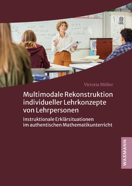 Multimodale Rekonstruktion individueller Lehrkonzepte von Lehrpersonen: Instruktionale Erklärsituationen im authentischen Mathematikunterricht (Internationale Hochschulschriften)