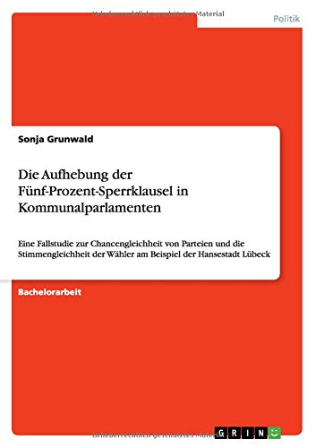 Die Aufhebung der Fünf-Prozent-Sperrklausel in Kommunalparlamenten: Eine Fallstudie zur Chancengleichheit von Parteien und die Stimmengleichheit der Wähler am Beispiel der Hansestadt Lübeck