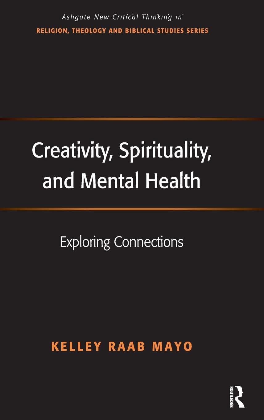 Creativity, Spirituality, and Mental Health: Exploring Connections (Ashgate New Critical Thinking in Religion, Theology, and Biblical Studies)