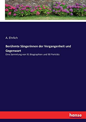 Berühmte Sängerinnen der Vergangenheit und Gegenwart: Eine Sammlung von 91 Biographien und 90 Porträts