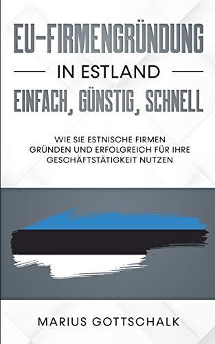 EU-Firmengründung in Estland: einfach, günstig, schnell: Wie Sie estnische Firmen gründen und erfolgreich für Ihre Geschäftstätigkeit nutzen