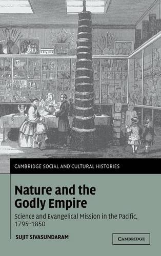Nature and the Godly Empire: Science and Evangelical Mission in the Pacific, 1795–1850 (Cambridge Social and Cultural Histories, Band 7)