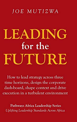 Leading for the Future: How to lead strategy across three time horizons, design the corporate dash-board, shape context and drive execution in a turbulent environment