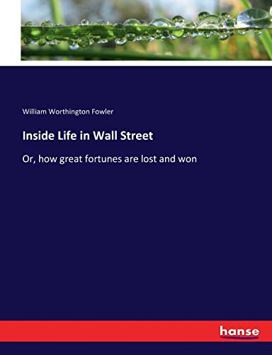 Inside Life in Wall Street: Or, how great fortunes are lost and won