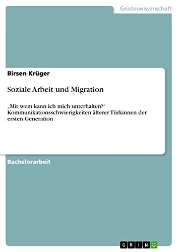 Soziale Arbeit und Migration: ¿Mit wem kann ich mich unterhalten?¿ Kommunikationsschwierigkeiten älterer Türkinnen der ersten Generation