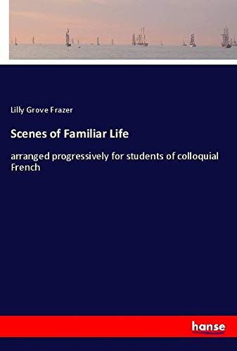 Scenes of Familiar Life: arranged progressively for students of colloquial French