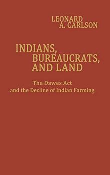 Indians, Bureaucrats, and Land: The Dawes Act and the Decline of Indian Farming (Contributions in Economics and Economic History, Band 36)