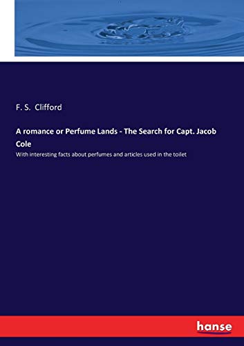 Clifford, F. S. Clifford A Romance Or Perfume Lands - The Search For Capt. Jacob Cole, With Interesting Facts About Perfumes And Articles Used In The Toilet
