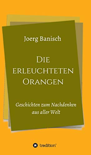 Die erleuchteten Orangen: Geschichten zum Nachdenken aus aller Welt