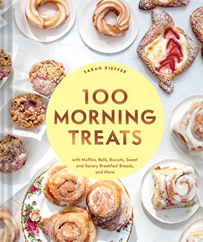 Sarah Kieffer 100 Morning Treats, With Muffins, Rolls, Biscuits, Sweet And Savory Breakfast Breads, And More