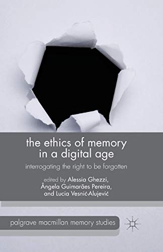 The Ethics of Memory in a Digital Age: Interrogating the Right to be Forgotten (Palgrave Macmillan Memory Studies)