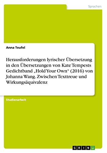Herausforderungen lyrischer Übersetzung in den Übersetzungen von Kate Tempests Gedichtband ¿Hold Your Own¿ (2016) von Johanna Wang. Zwischen Texttreue und Wirkungsäquivalenz