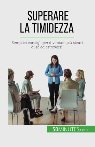 Superare la timidezza: Semplici consigli per diventare più sicuri di sé ed estroversi