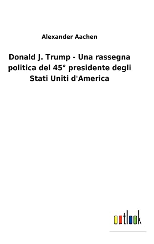 Donald J. Trump - Una rassegna politica del 45° presidente degli Stati Uniti d'America