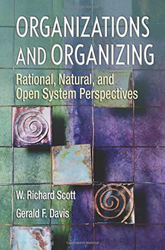 Scott, W. Richard Organizations And Organizing, Rational, Natural And Open System Perspectives, Rational, Natural And Open Systems Perspectives