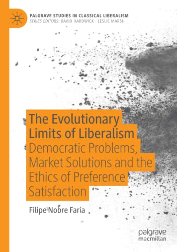The Evolutionary Limits of Liberalism: Democratic Problems, Market Solutions and the Ethics of Preference Satisfaction (Palgrave Studies in Classical Liberalism)