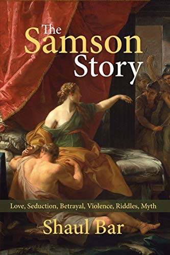 The Samson Story: Love, Seduction, Betrayal, Violence, Riddles, Myth