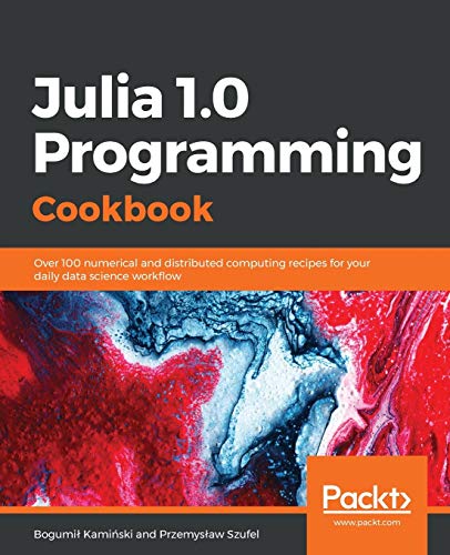 Julia 1.0 Programming Cookbook: Over 100 numerical and distributed computing recipes for your daily data science workflow (English Edition): Over 100 ... recipes for your daily data science work¿ow