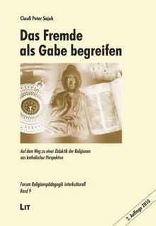 Das Fremde als Gabe begreifen. Auf dem Weg zu einer Didaktik der Religionen aus katholischer Perspektive