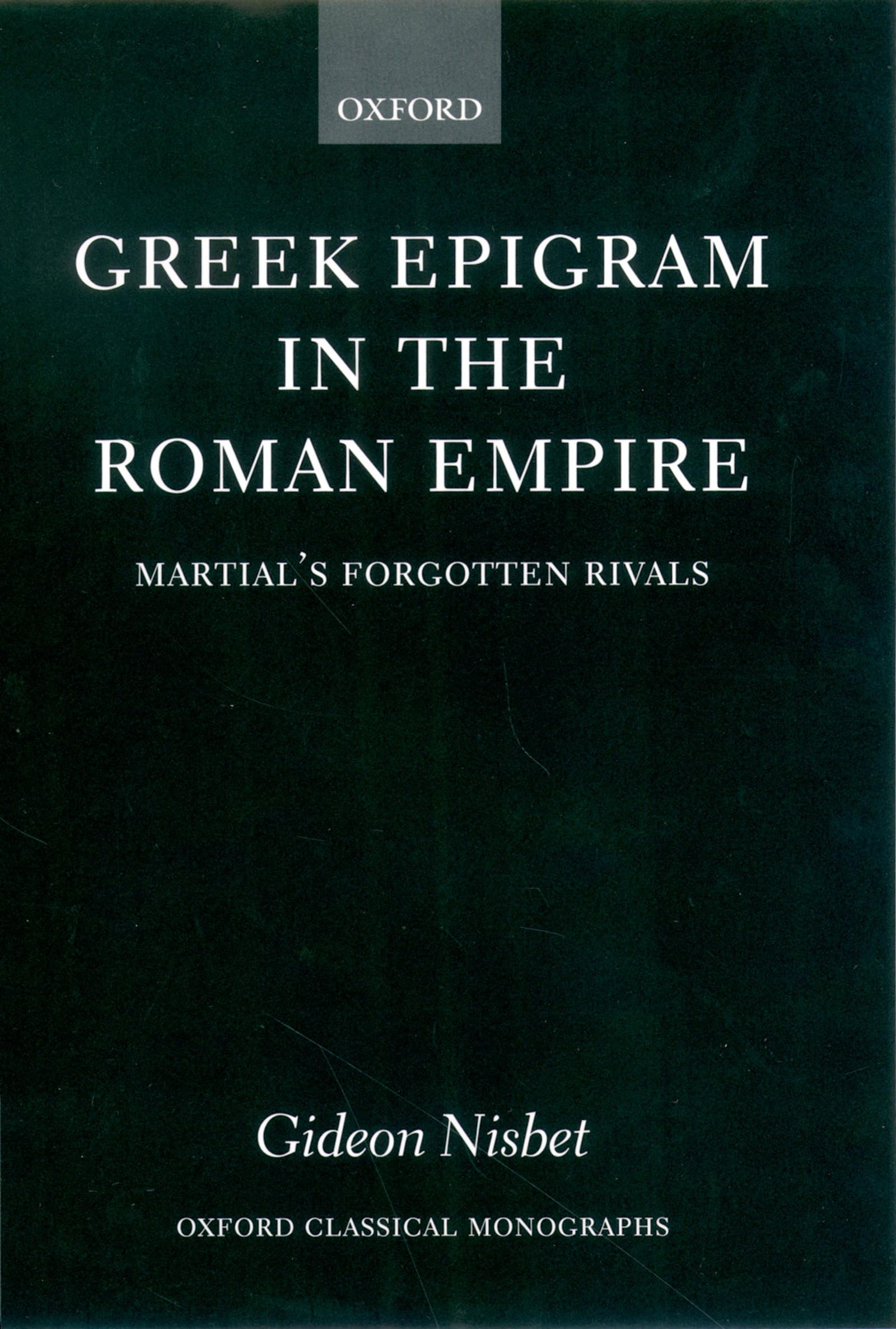 Greek Epigram in the Roman Empire: Martial's Forgotten Rivals (Oxford Classical Monographs)