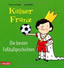 Kaiser Franz - Die besten Fußball-Geschichten: Die besten Kaiser-Franz-Fußballgeschichten