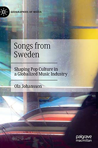 Songs from Sweden: Shaping Pop Culture in a Globalized Music Industry (Geographies of Media)