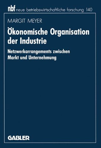 Ökonomische Organisation der Industrie: Netzwerkarrangements zwischen Markt und Unternehmung (neue betriebswirtschaftliche forschung (nbf))