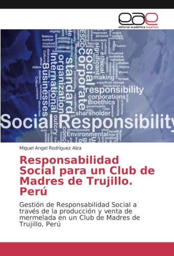 Responsabilidad Social para un Club de Madres de Trujillo. Perú: Gestión de Responsabilidad Social a través de la producción y venta de mermelada en un Club de Madres de Trujillo, Perú
