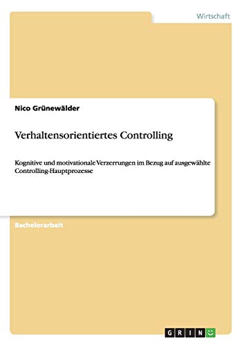 Verhaltensorientiertes Controlling: Kognitive und motivationale Verzerrungen im Bezug auf ausgewählte Controlling-Hauptprozesse