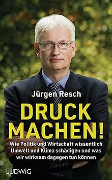 Druck machen!: Wie Politik und Wirtschaft wissentlich Umwelt und Klima schädigen – und was wir wirksam dagegen tun können