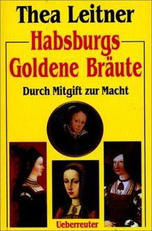 Habsburgs Goldene Bräute. Durch Mitgift zur Macht