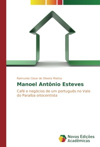 Manoel Antônio Esteves: Café e negócios de um português no Vale do Paraíba oitocentista