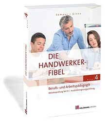 Die Handwerker-Fibel, Band 4: Zur Vorbereitung auf die Meisterprüfung Teil IV/Ausbildereignungsprüfung, Berufs- und Arbeitspädagogik