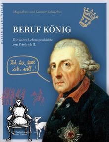 Beruf König: Die wahre Lebensgeschichte von Friedrich II