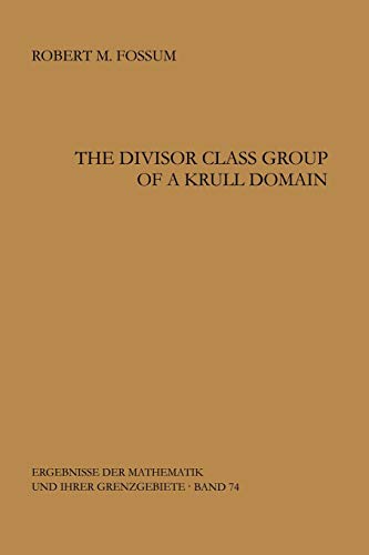 The Divisor Class Group of a Krull Domain (Ergebnisse der Mathematik und ihrer Grenzgebiete. 2. Folge, 74, Band 74)
