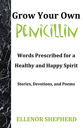 Grow Your Own Penicillin: Words Prescribed for a Healthy and Happy Spirit