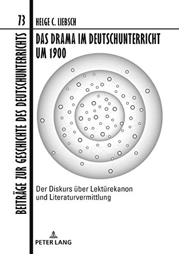 Das Drama im Deutschunterricht um 1900: Der Diskurs über Lektürekanon und Literaturvermittlung (Beiträge zur Geschichte des Deutschunterrichts, Band 73)
