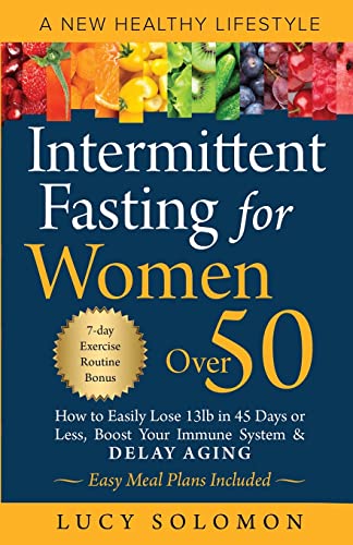 Intermittent Fasting for Women Over 50: A New Healthy Lifestyle. How to Easily Lose 13lb in 45 Days or Less, Boost Your Immune System & Delay Aging. Easy Meal Plans & 7-Day Exercise Routines Included