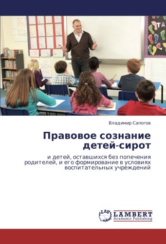 Правовое сознание детей-сирот: и детей, оставшихся без попечения родителей, и его формирование в условиях воспитательных учреждений: i detej, ... w uslowiqh wospitatel'nyh uchrezhdenij
