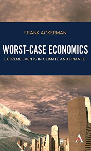 Frank Ackerman Worst-Case Economics, Extreme Events In Climate And Finance (Anthem Frontiers Of Global Political Economy And Development)