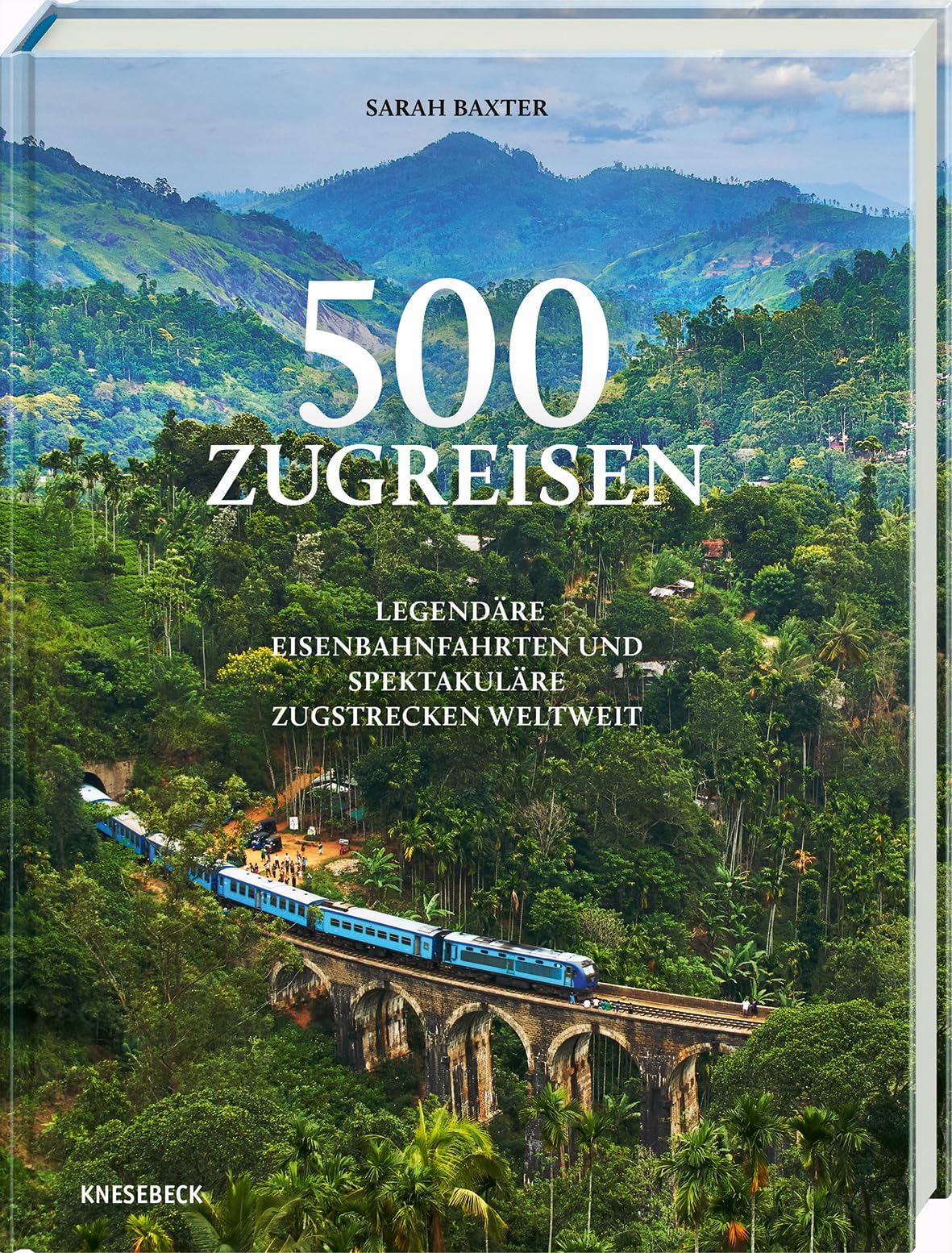 500 Zugreisen: Legendäre Eisenbahnfahrten und spektakuläre Zugstrecken weltweit. Faszinierende Bahnreisen mit Panorama-Routen, Luxuszügen, ... & Inspiration für Reisen auf Schienen