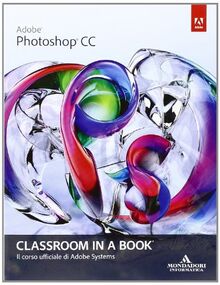 Adobe Photoshop CC. Classroom in a book. Il corso ufficiale di Adobe Systems