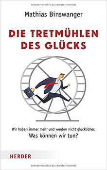 Die Tretmühlen des Glücks: Wir haben immer mehr und werden nicht glücklicher. Was können wir tun? (HERDER spektrum)