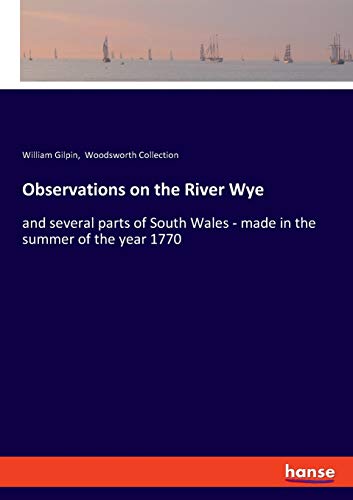 Observations on the River Wye: and several parts of South Wales - made in the summer of the year 1770